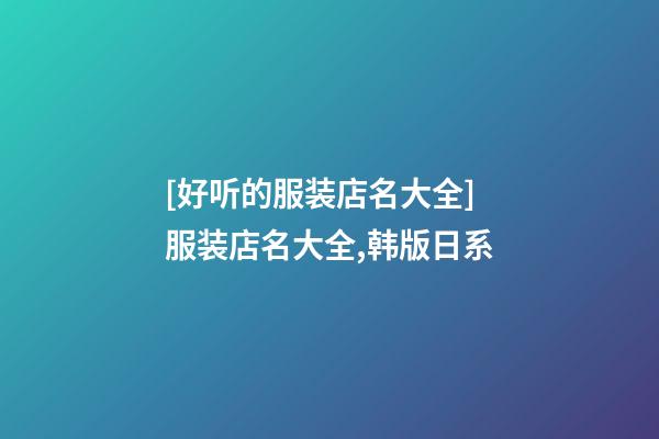 [好听的服装店名大全]服装店名大全,韩版日系-第1张-店铺起名-玄机派